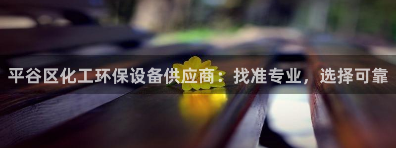 亿万先生首页：平谷区化工环保设备供应商：找准专业，选择可靠
