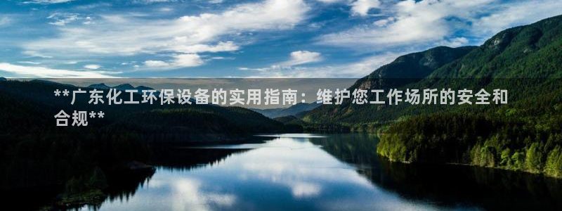 亿万手游平台官网：**广东化工环保设备的实用指南：维护您工作场所的安全和
合规**