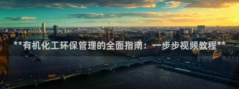 亿万第一季解说：**有机化工环保管理的全面指南：一步步视频教程**