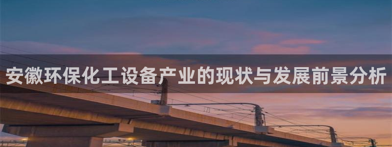 亿万下载徐家汇朋友圈说说：安徽环保化工设备产业的现状与发展前景分析