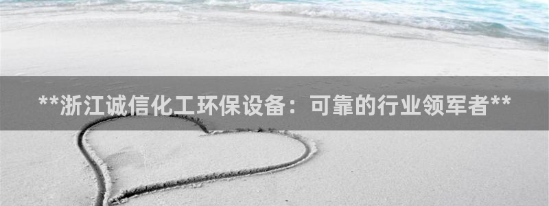 亿万下载第三季：**浙江诚信化工环保设备：可靠的行业领军者**