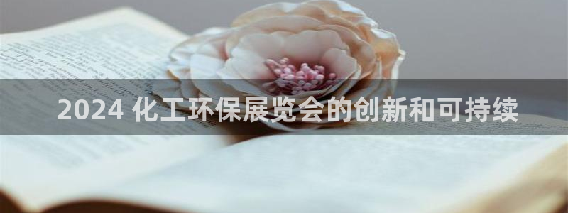 亿万讲什么： 2024 化工环保展览会的创新和可持续