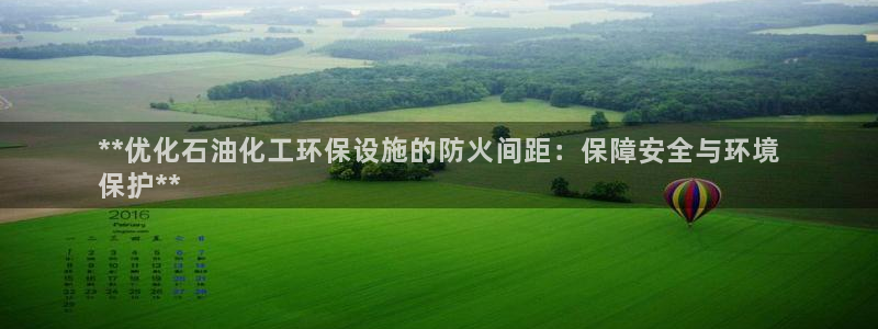 亿万先生首页：**优化石油化工环保设施的防火间距：保障安全与环境
保护**