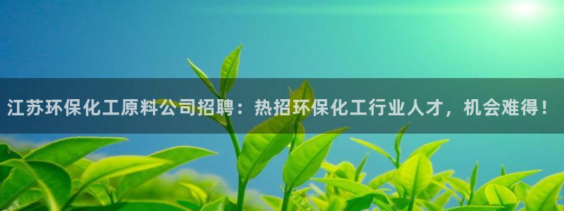 亿万先生mr：江苏环保化工原料公司招聘：热招环保化工行业人才，机会难得！