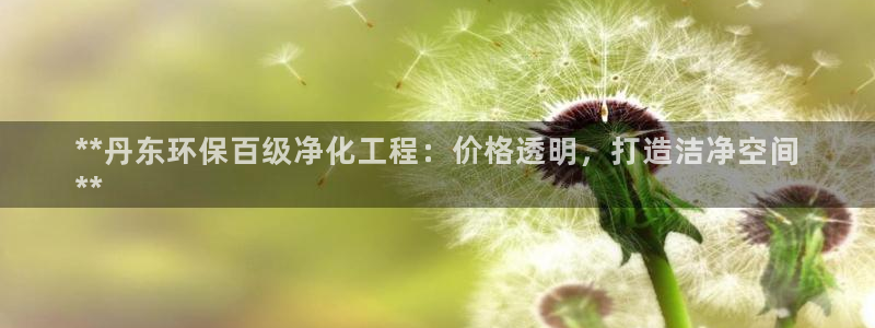 亿万先生mr07官网：**丹东环保百级净化工程：价格透明，打造洁净空间
**