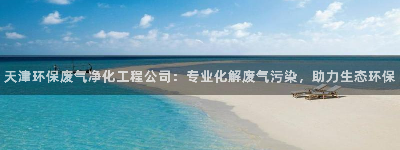 亿万先生客服：天津环保废气净化工程公司：专业化解废气污染，助力生态环保