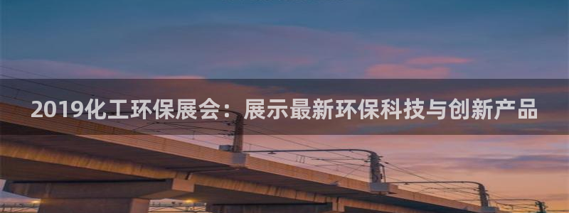 亿万app下载：2019化工环保展会：展示最新环保科技与创新产品