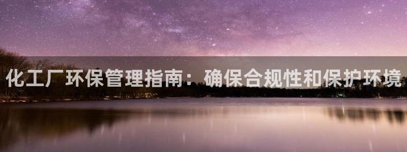 亿万先生手游下载：化工厂环保管理指南：确保合规性和保护环境