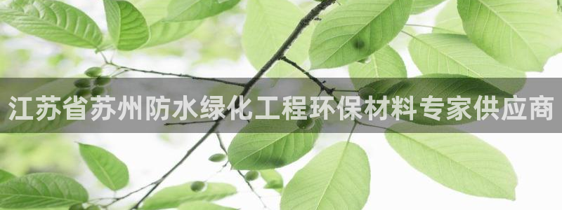 亿万先生官方客服：江苏省苏州防水绿化工程环保材料专家供应商