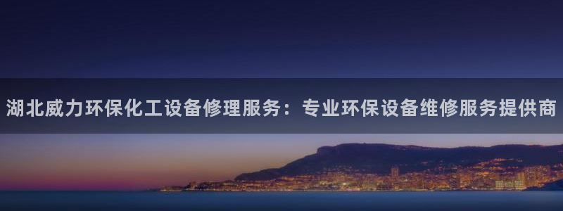 亿万第一季字幕：湖北威力环保化工设备修理服务：专业环保设备维修服务提供商