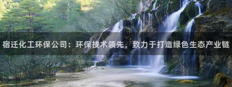 亿万先生合并网址是多少：宿迁化工环保公司：环保技术领先，致力于打造绿色生态产业链