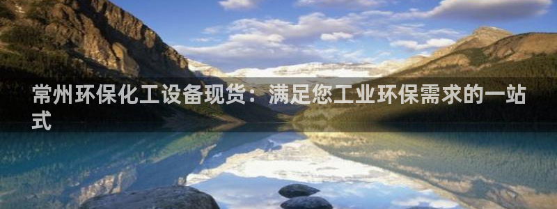 亿万先生手机版：常州环保化工设备现货：满足您工业环保需求的一站
式
