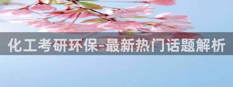 亿万财富网：化工考研环保-最新热门话题解析