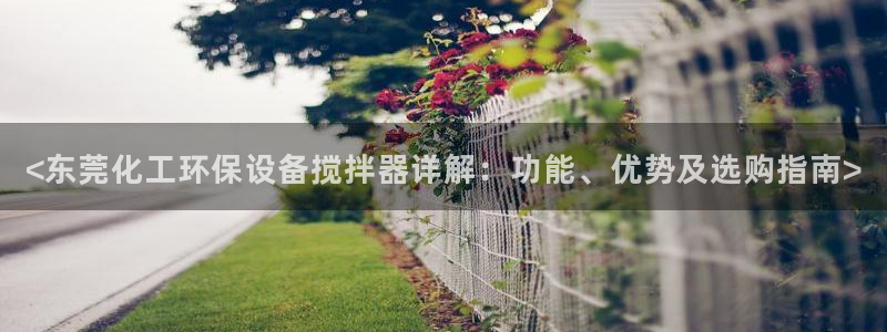 亿万先生客户端：<东莞化工环保设备搅拌器详解：功能、优势及选购指南>
