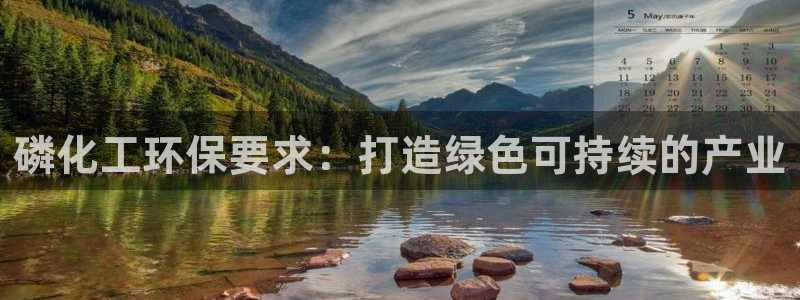 亿万先生客服联系方式查询：磷化工环保要求：打造绿色可持续的产业