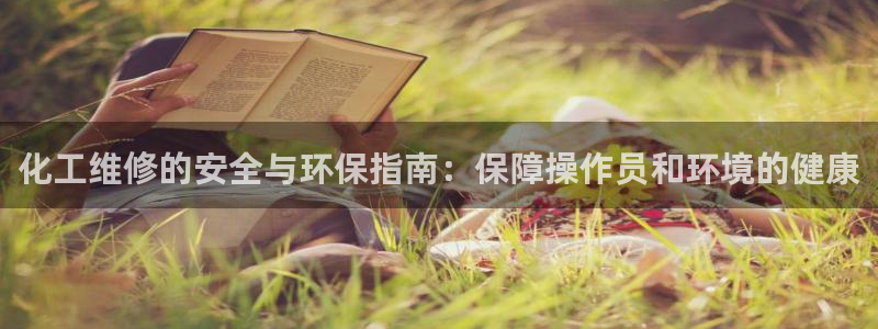 亿万国际平台是正规的吗安全吗：化工维修的安全与环保指南：保障操作员和环境的健康