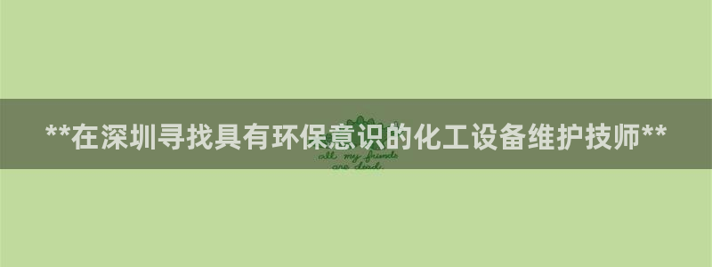 亿万先生官方客服：**在深圳寻找具有环保意识的化工设备维护技师**