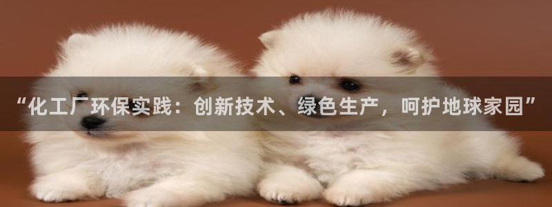 亿万百度吧：“化工厂环保实践：创新技术、绿色生产，呵护地球家园”